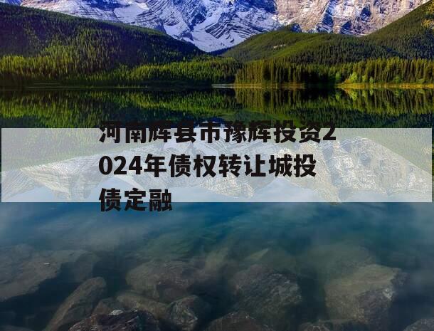 河南辉县市豫辉投资2024年债权转让城投债定融