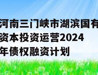 河南三门峡市湖滨国有资本投资运营2024年债权融资计划