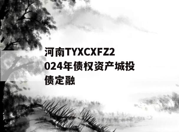 河南TYXCXFZ2024年债权资产城投债定融