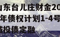 山东台儿庄财金2024年债权计划1-4号城投债定融