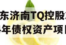山东济南TQ控股2024年债权资产项目