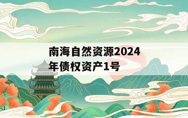 南海自然资源2024年债权资产1号