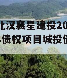 湖北汉襄星建投2024年债权项目城投债定融