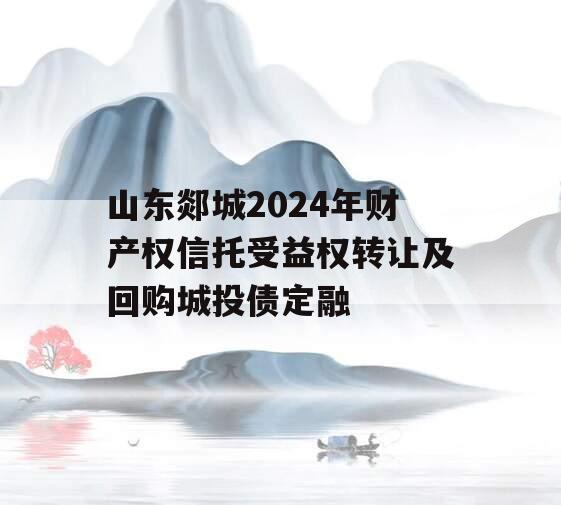 山东郯城2024年财产权信托受益权转让及回购城投债定融