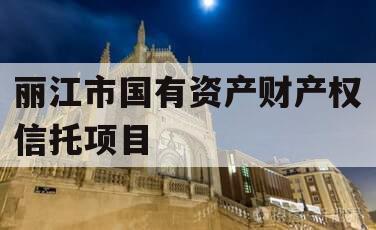 丽江市国有资产财产权信托项目
