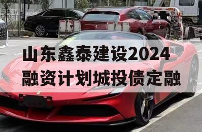 山东鑫泰建设2024融资计划城投债定融