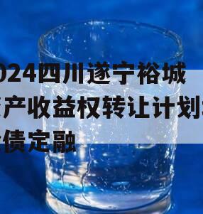 2024四川遂宁裕城资产收益权转让计划城投债定融