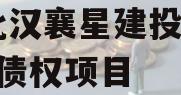 湖北汉襄星建投2024年债权项目