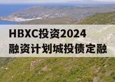 HBXC投资2024融资计划城投债定融