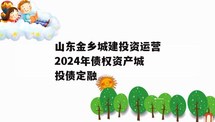 山东金乡城建投资运营2024年债权资产城投债定融