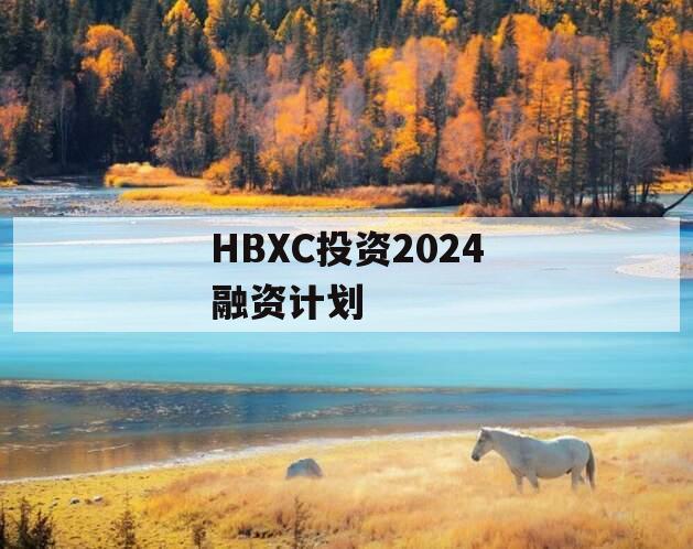 HBXC投资2024融资计划