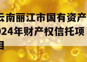 云南丽江市国有资产2024年财产权信托项目