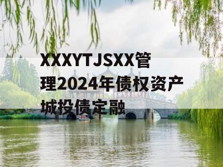 XXXYTJSXX管理2024年债权资产城投债定融