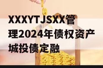 XXXYTJSXX管理2024年债权资产城投债定融