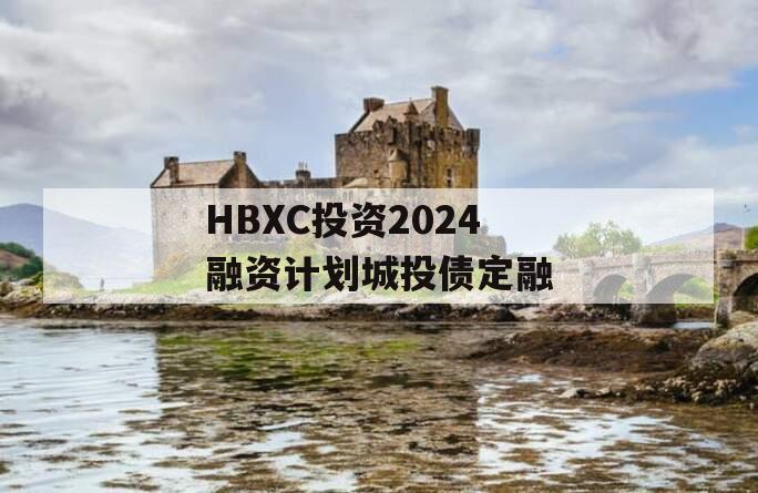 HBXC投资2024融资计划城投债定融
