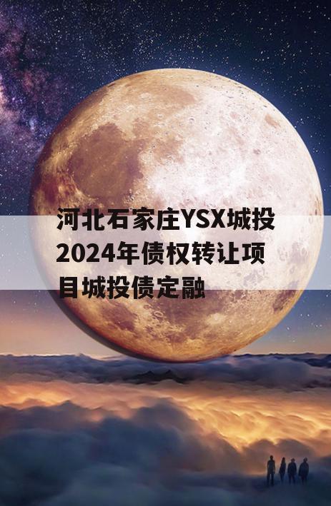 河北石家庄YSX城投2024年债权转让项目城投债定融