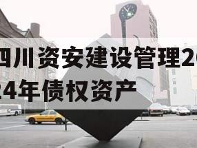 四川资安建设管理2024年债权资产