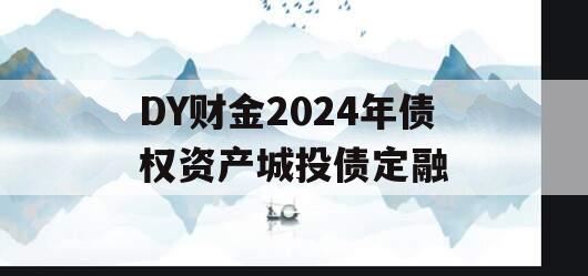 DY财金2024年债权资产城投债定融