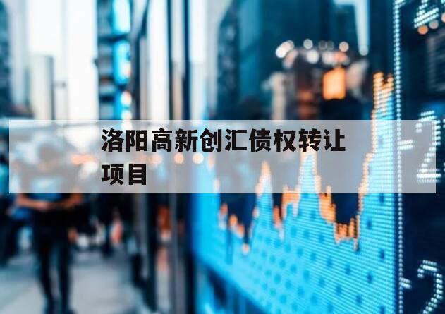 洛阳高新创汇债权转让项目
