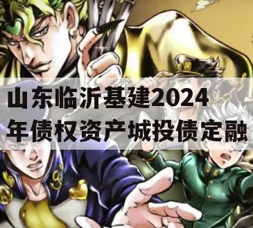 山东临沂基建2024年债权资产城投债定融