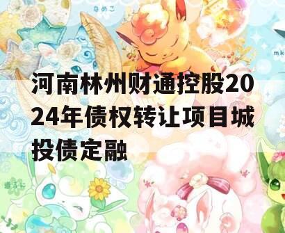 河南林州财通控股2024年债权转让项目城投债定融
