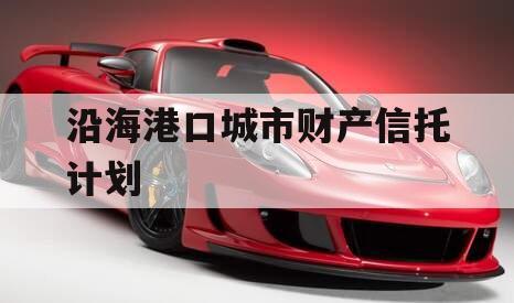 沿海港口城市财产信托计划