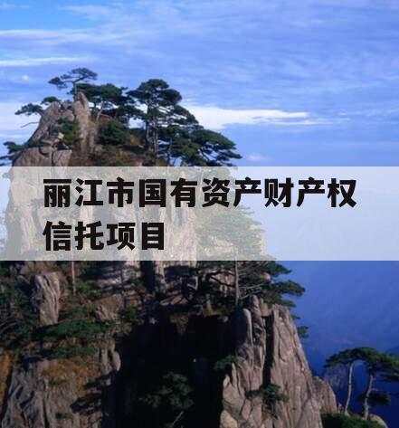 丽江市国有资产财产权信托项目