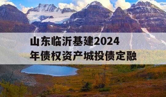 山东临沂基建2024年债权资产城投债定融