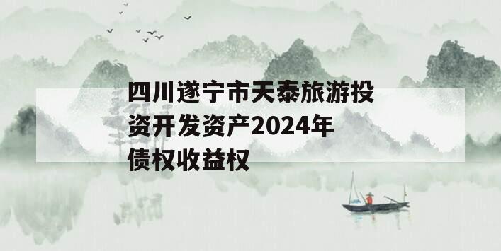 四川遂宁市天泰旅游投资开发资产2024年债权收益权