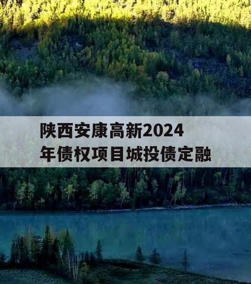陕西安康高新2024年债权项目城投债定融