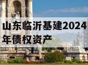 山东临沂基建2024年债权资产