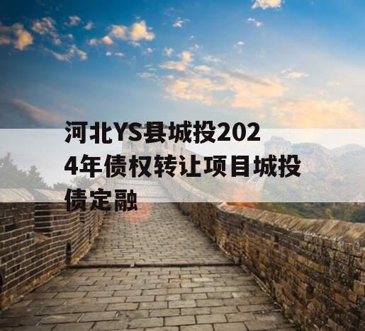 河北YS县城投2024年债权转让项目城投债定融