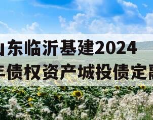 山东临沂基建2024年债权资产城投债定融