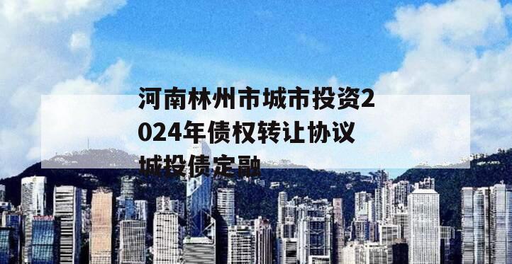 河南林州市城市投资2024年债权转让协议城投债定融