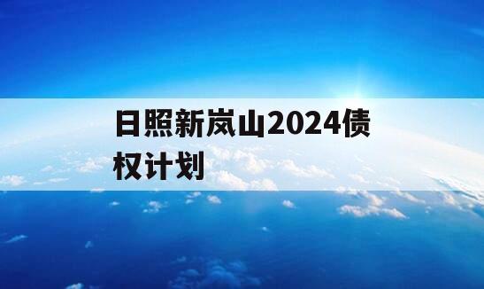 日照新岚山2024债权计划