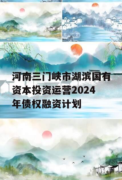 河南三门峡市湖滨国有资本投资运营2024年债权融资计划