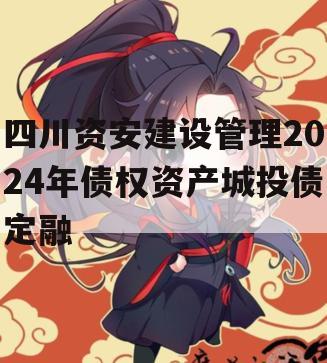 四川资安建设管理2024年债权资产城投债定融