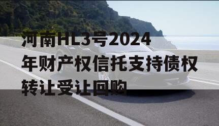 河南HL3号2024年财产权信托支持债权转让受让回购