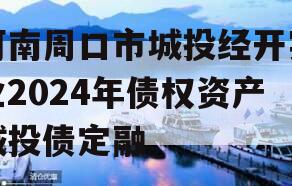河南周口市城投经开实业2024年债权资产城投债定融