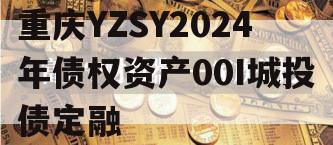 重庆YZSY2024年债权资产00I城投债定融