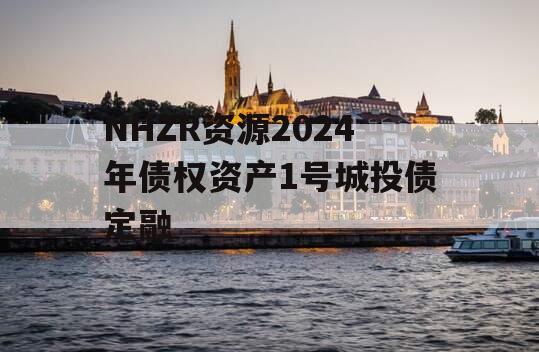 NHZR资源2024年债权资产1号城投债定融