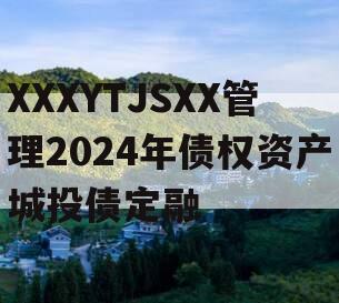 XXXYTJSXX管理2024年债权资产城投债定融