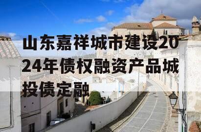 山东嘉祥城市建设2024年债权融资产品城投债定融