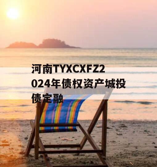 河南TYXCXFZ2024年债权资产城投债定融