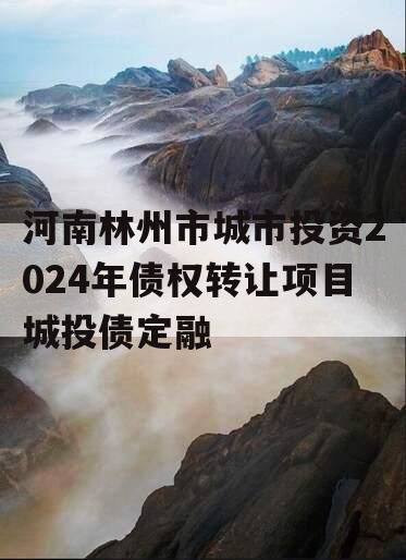 河南林州市城市投资2024年债权转让项目城投债定融