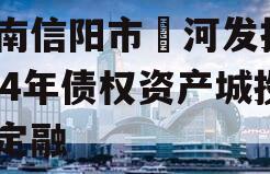 河南信阳市浉河发投2024年债权资产城投债定融