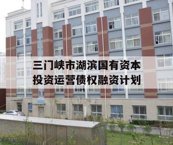 三门峡市湖滨国有资本投资运营债权融资计划