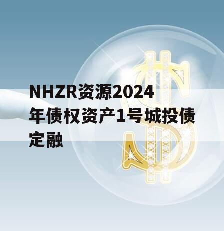NHZR资源2024年债权资产1号城投债定融