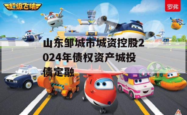 山东邹城市城资控股2024年债权资产城投债定融