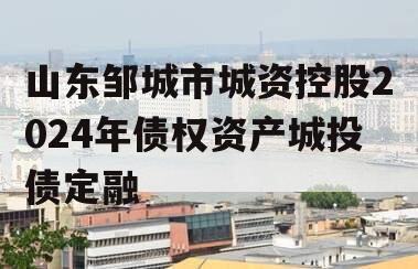 山东邹城市城资控股2024年债权资产城投债定融